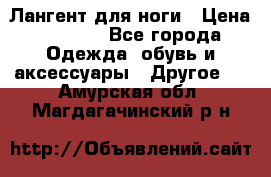 Лангент для ноги › Цена ­ 4 000 - Все города Одежда, обувь и аксессуары » Другое   . Амурская обл.,Магдагачинский р-н